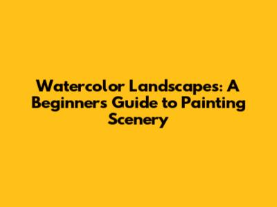 Watercolor Landscapes: A Beginner's Guide to Painting Scenery