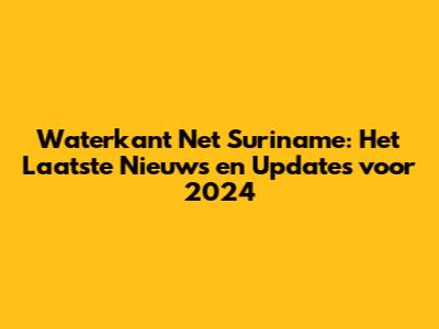 Waterkant Net Suriname: Het Laatste Nieuws en Updates voor 2024