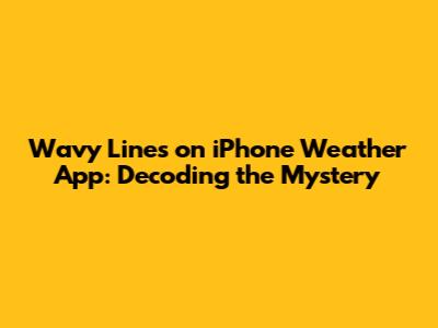 Wavy Lines on iPhone Weather App: Decoding the Mystery
