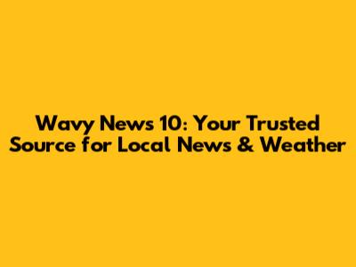 Wavy News 10: Your Trusted Source for Local News & Weather