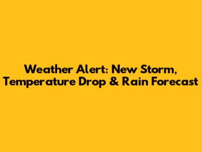 Weather Alert: New Storm, Temperature Drop & Rain Forecast