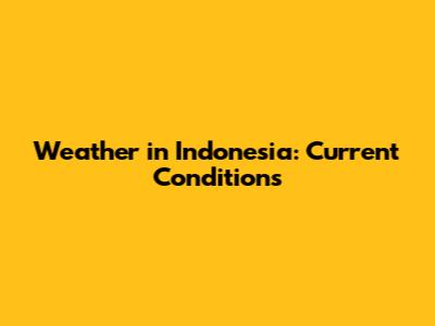 Weather in Indonesia: Current Conditions