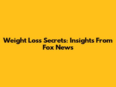 Weight Loss Secrets: Insights From Fox News