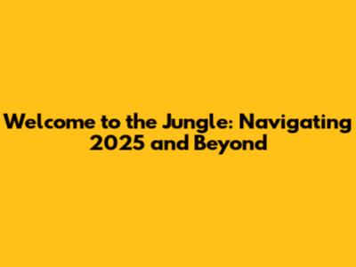 Welcome to the Jungle: Navigating 2025 and Beyond