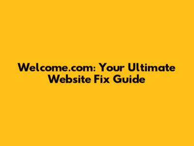 Welcome.com: Your Ultimate Website Fix Guide