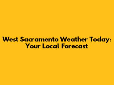 West Sacramento Weather Today: Your Local Forecast