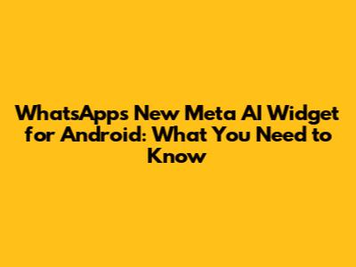 WhatsApp's New Meta AI Widget for Android: What You Need to Know