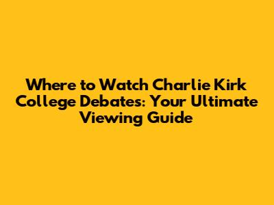 Where to Watch Charlie Kirk College Debates: Your Ultimate Viewing Guide