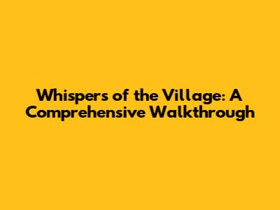 Whispers of the Village: A Comprehensive Walkthrough