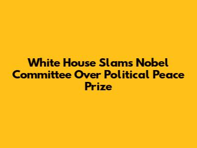 White House Slams Nobel Committee Over Political Peace Prize