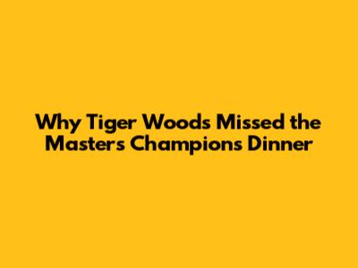 Why Tiger Woods Missed the Masters Champions Dinner