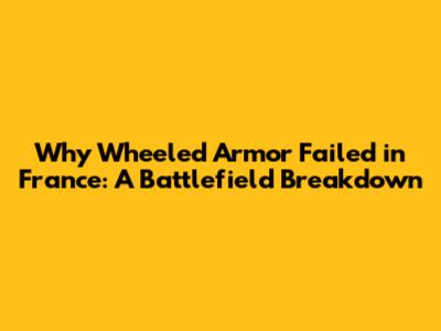 Why Wheeled Armor Failed in France: A Battlefield Breakdown
