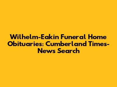 Wilhelm-Eakin Funeral Home Obituaries: Cumberland Times-News Search
