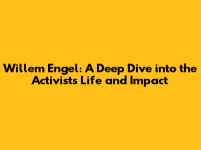 Willem Engel: A Deep Dive into the Activist's Life and Impact