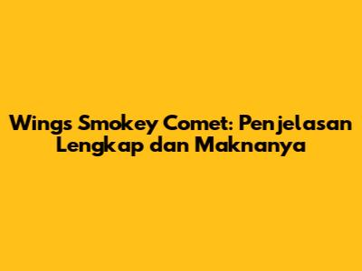 Wings Smokey Comet: Penjelasan Lengkap dan Maknanya