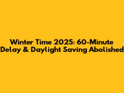 Winter Time 2025: 60-Minute Delay & Daylight Saving Abolished