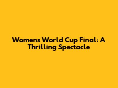 Women's World Cup Final: A Thrilling Spectacle