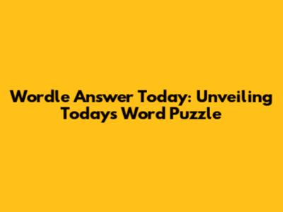 Wordle Answer Today: Unveiling Today's Word Puzzle