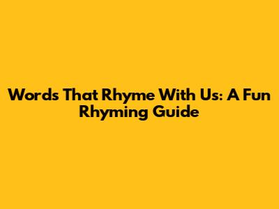 Words That Rhyme With Us: A Fun Rhyming Guide