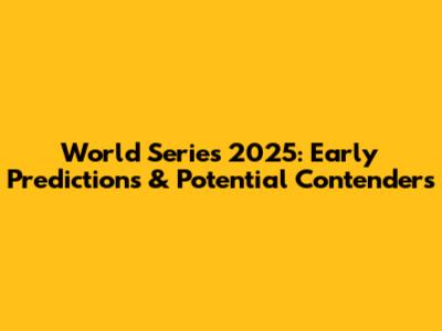 World Series 2025: Early Predictions & Potential Contenders