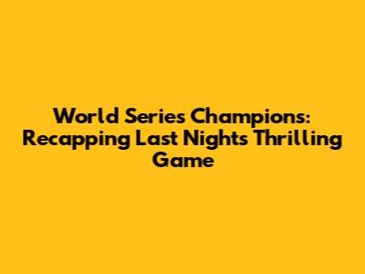 World Series Champions: Recapping Last Night's Thrilling Game