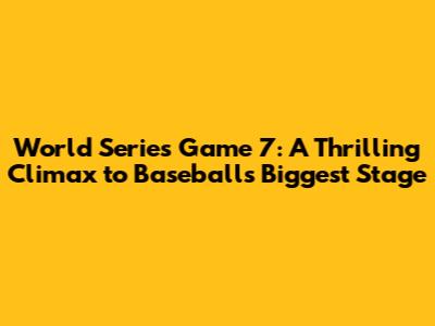 World Series Game 7: A Thrilling Climax to Baseball's Biggest Stage