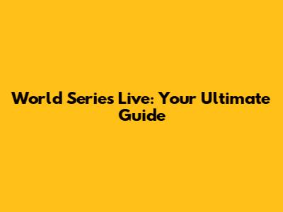 World Series Live: Your Ultimate Guide