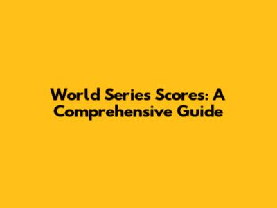 World Series Scores: A Comprehensive Guide