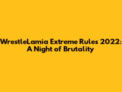 WrestleLamia Extreme Rules 2022: A Night of Brutality