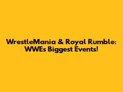 WrestleMania & Royal Rumble: WWE's Biggest Events!
