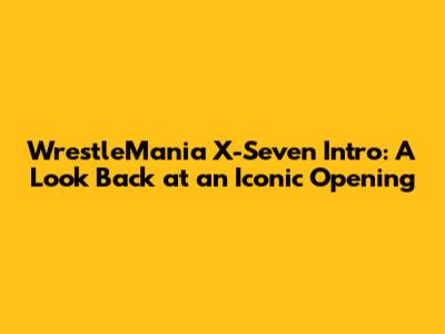 WrestleMania X-Seven Intro: A Look Back at an Iconic Opening