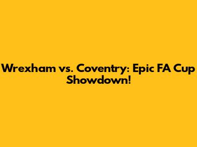 Wrexham vs. Coventry: Epic FA Cup Showdown!