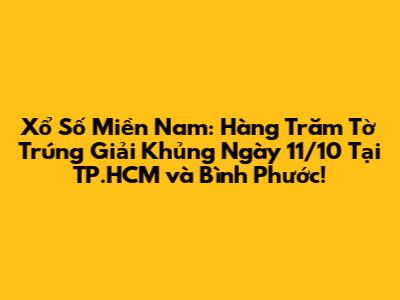 Xổ Số Miền Nam: Hàng Trăm Tờ Trúng Giải Khủng Ngày 11/10 Tại TP.HCM và Bình Phước!