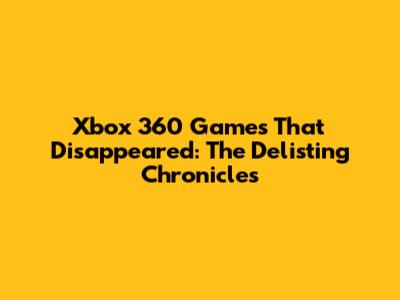 Xbox 360 Games That Disappeared: The Delisting Chronicles