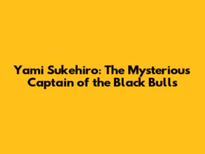 Yami Sukehiro: The Mysterious Captain of the Black Bulls