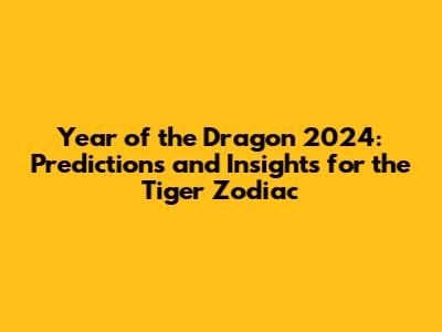 Year of the Dragon 2024: Predictions and Insights for the Tiger Zodiac