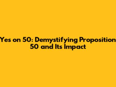Yes on 50: Demystifying Proposition 50 and Its Impact