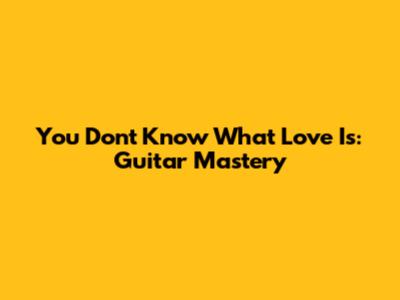 You Don't Know What Love Is: Guitar Mastery