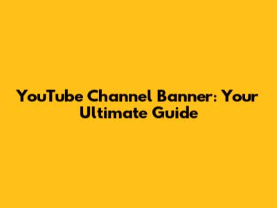 YouTube Channel Banner: Your Ultimate Guide