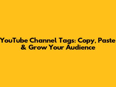 YouTube Channel Tags: Copy, Paste & Grow Your Audience