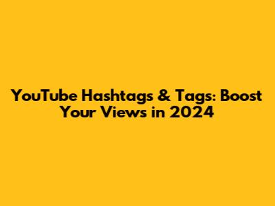 YouTube Hashtags & Tags: Boost Your Views in 2024