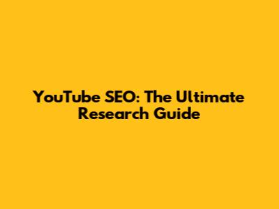 YouTube SEO: The Ultimate Research Guide
