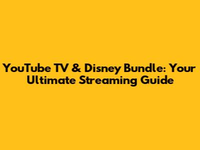 YouTube TV & Disney Bundle: Your Ultimate Streaming Guide
