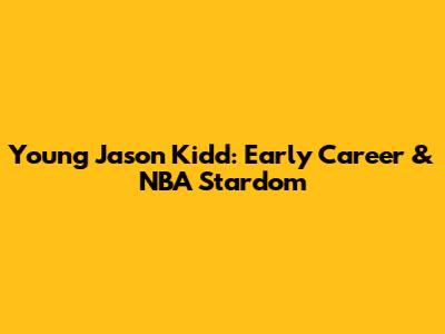 Young Jason Kidd: Early Career & NBA Stardom