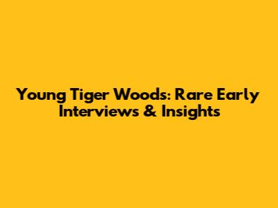 Young Tiger Woods: Rare Early Interviews & Insights