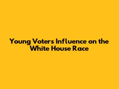 Young Voters' Influence on the White House Race