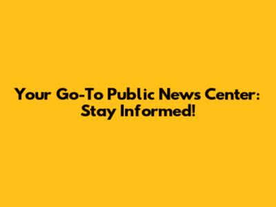 Your Go-To Public News Center: Stay Informed!