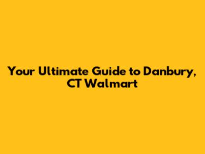 Your Ultimate Guide to Danbury, CT Walmart
