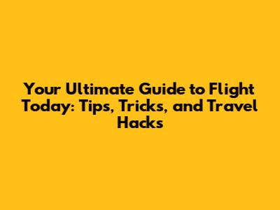 Your Ultimate Guide to Flight Today: Tips, Tricks, and Travel Hacks