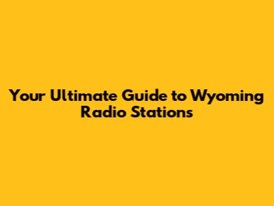 Your Ultimate Guide to Wyoming Radio Stations